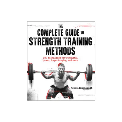 The Complete Guide to Strength Training Methods - by Keven Arseneault (Paperback)