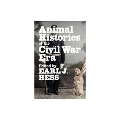 Animal Histories of the Civil War Era - (Conflicting Worlds: New Dimensions of the American Civil War) by Earl J Hess (Hardcover)