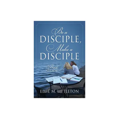 Be a Disciple, Make a Disciple - by Ellie M Littleton (Paperback)