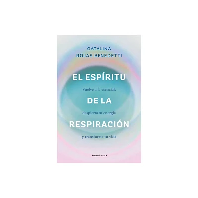 El Espritu de la Respiracin: Vuelve a Lo Esencial, Despierta Tu Energa Y Transforma Tu Vida / The Spirit of Breathing - (Paperback)