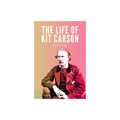 The Life of Kit Carson - by Alan E Grey (Paperback)