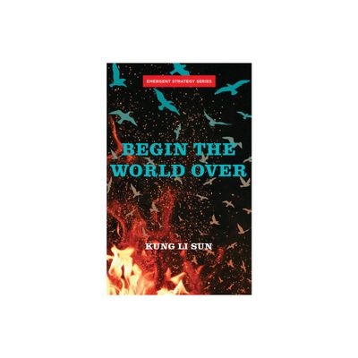 Begin the World Over - (Emergent Strategy) by Kung Li Sun (Paperback)