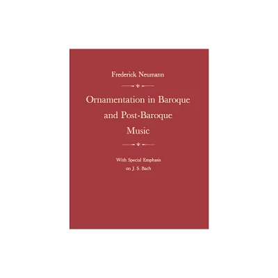 Ornamentation in Baroque and Post-Baroque Music, with Special Emphasis on J.S. Bach - 3rd Edition by Frederick Neumann (Paperback)