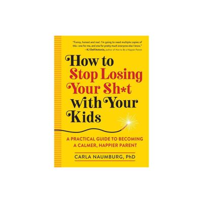 How to Stop Losing Your Sh*t with Your Kids - by Carla Naumburg (Paperback)