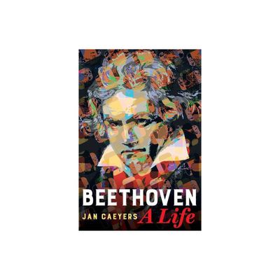 Beethoven, a Life - by Jan Caeyers (Hardcover)