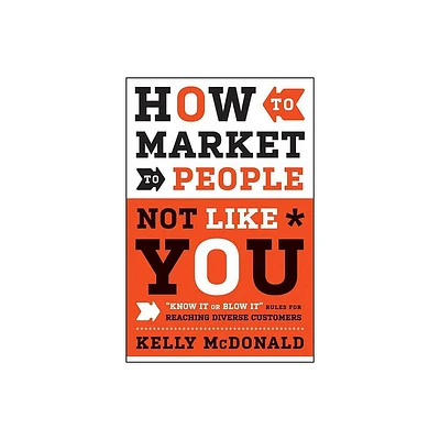 How to Market to People Not Like You - by Kelly McDonald (Hardcover)