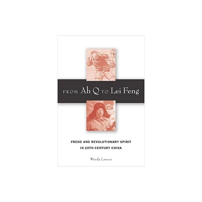 From Ah Q to Lei Feng - by Wendy Larson (Hardcover)