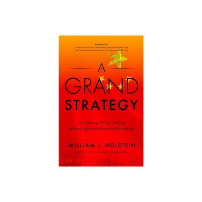 A Grand Strategy-Countering China, Taming Technology, and Restoring the Media - by William J Holstein (Paperback)