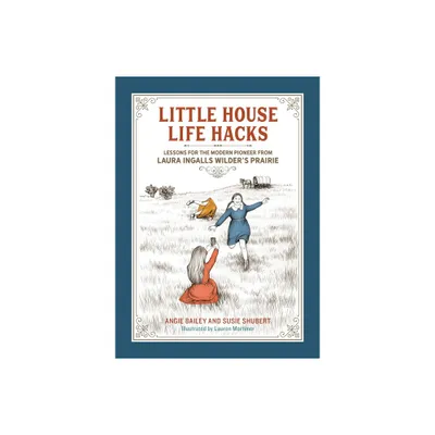 Little House Life Hacks - by Angie Bailey & Susie Shubert (Hardcover)