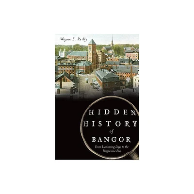 Hidden History of Bangor: - by Wayne Reilly (Paperback)