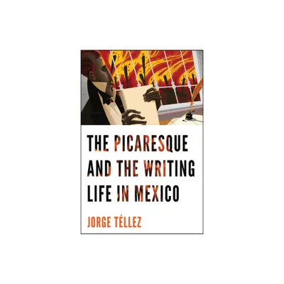 The Picaresque and the Writing Life in Mexico - by Jorge Tllez (Hardcover)