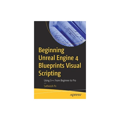 Beginning Unreal Engine 4 Blueprints Visual Scripting - by Satheesh Pv (Paperback)