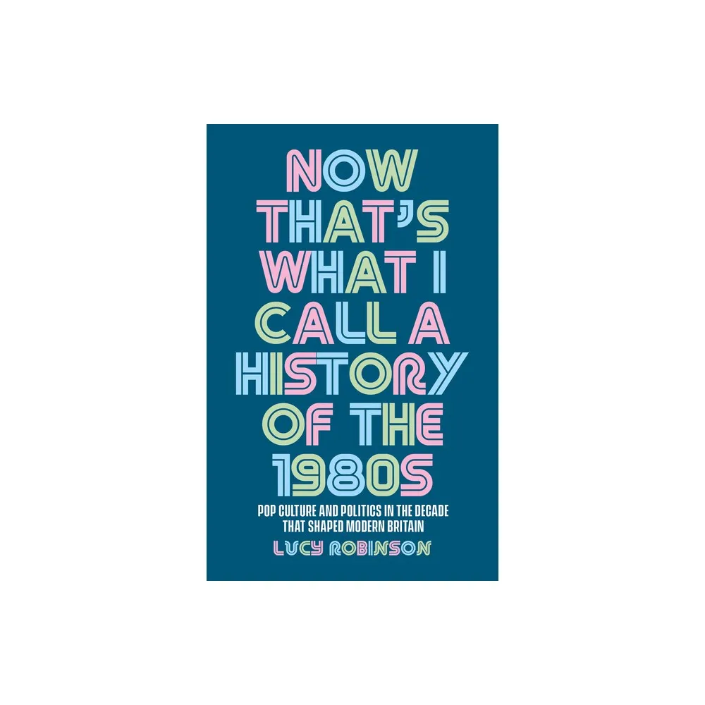 Now Thats What I Call a History of the 1980s - by Lucy Robinson (Paperback)