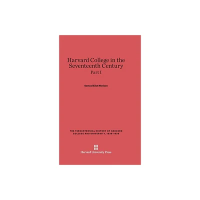 Harvard College in the Seventeenth Century, Part I - (Tercentennial History of Harvard College and University, 1636-1936) by Samuel Eliot Morison