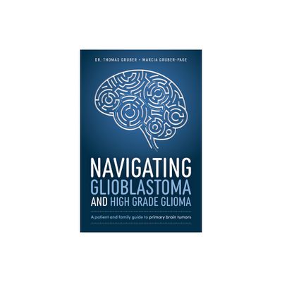 Navigating Glioblastoma and High-Grade Glioma - by Thomas Gruber & Marcia Gruber-Page (Paperback)