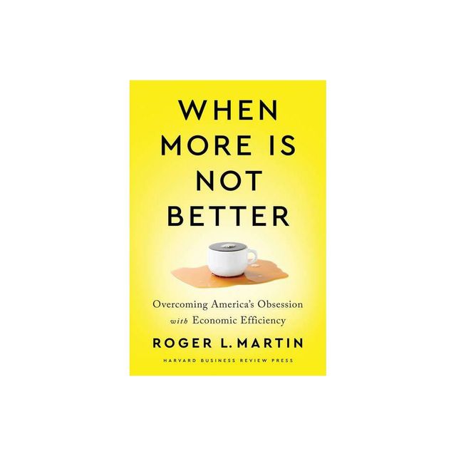 When More Is Not Better - by Roger L Martin (Hardcover)