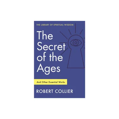 The Secret of the Ages: And Other Essential Works - (Library of Spiritual Wisdom) by Robert Collier (Paperback)