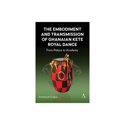 The Embodiment and Transmission of Ghanaian Kete Royal Dance - (Anthem Africology) by Emmanuel Cudjoe (Hardcover)