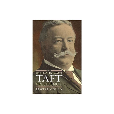 The William Howard Taft Presidency - (American Presidency) by Lewis L Gould (Hardcover)