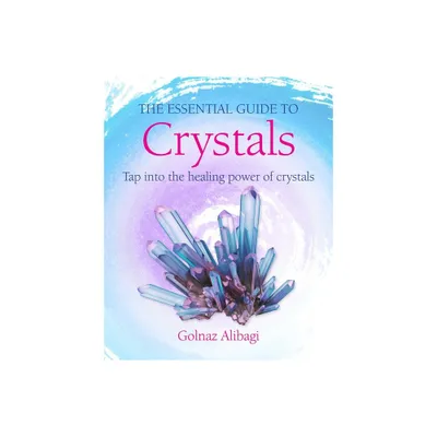 The Essential Guide to Crystals - by Golnaz Alibagi (Paperback)