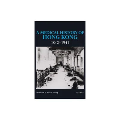 A Medical History of Hong Kong: 1842-1941 - by Moira M W Chan-Yeung (Hardcover)