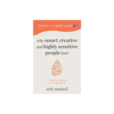 Why Smart, Creative and Highly Sensitive People Hurt - by Eric Maisel (Paperback)