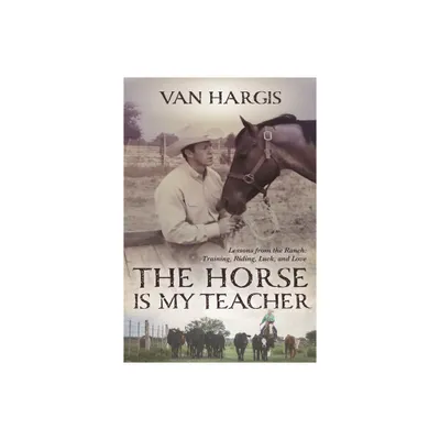 The Horse Is My Teacher - by Van Hargis (Paperback)