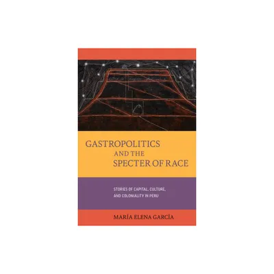 Gastropolitics and the Specter of Race - (California Studies in Food and Culture) by Mara Elena Garca (Hardcover)