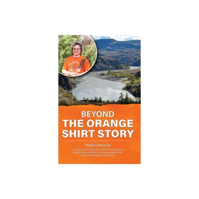 Beyond the Orange Shirt Story - by Phyllis Webstad (Paperback)