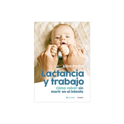 Lactancia Y Trabajo: Cmo Volver Sin Morir En El Intento / Breastfeeding and Work - by Alba Padr (Paperback)