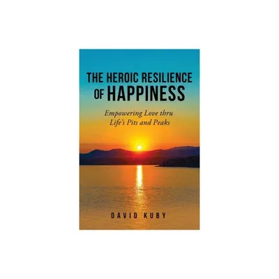 The Heroic Resilience of Happiness - by David Kuby (Paperback)