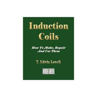 Induction Coils - How To Make, Repair And Use Them - by T Edwin Lowell (Paperback)