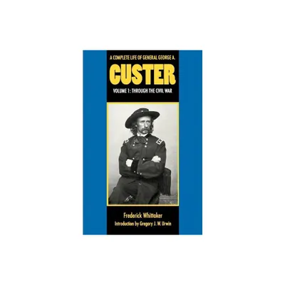 A Complete Life of General George A. Custer, Volume 1 - by Frederick Whittaker (Paperback)