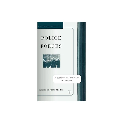 Police Forces: A Cultural History of an Institution - (Studies in European Culture and History) by Klaus Mladek (Hardcover)