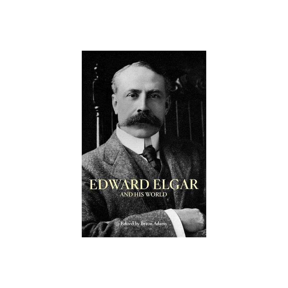 Edward Elgar and His World - (Bard Music Festival) by Byron Adams (Paperback)