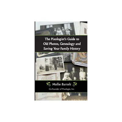 The Pixologists Guide to Old Photos, Genealogy and Saving Your Family History - by Mollie Bartelt (Paperback)