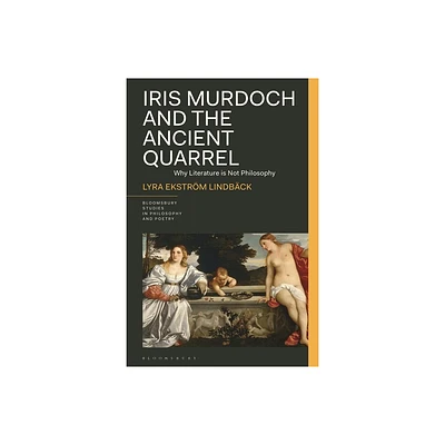 Iris Murdoch and the Ancient Quarrel - (Bloomsbury Studies in Philosophy and Poetry) by Lyra Ekstrm Lindbck (Hardcover)