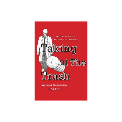 Taking Out The Trash-Everyday Stories of Life, Loss, and Laughter - by Ros Hill (Paperback)