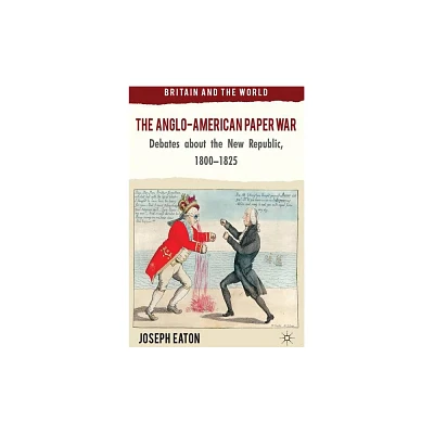 The Anglo-American Paper War - (Britain and the World) by J Eaton (Hardcover)