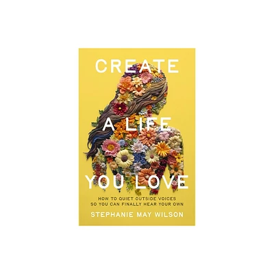 Create a Life You Love - by Stephanie May Wilson (Paperback)