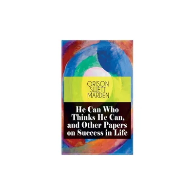 He Can Who Thinks He Can, and Other Papers on Success in Life - by Orison Swett Marden (Paperback)