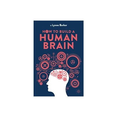 How to Build a Human Brain - by Lynne Barker (Paperback)