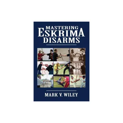 Mastering Eskrima Disarms - by Mark V Wiley (Paperback)