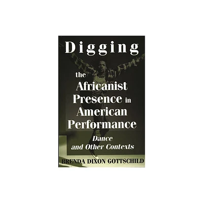 Digging the Africanist Presence in American Performance - (Contributions in Afro-American & African Studies) by Brenda Dixon Gottschild (Paperback)