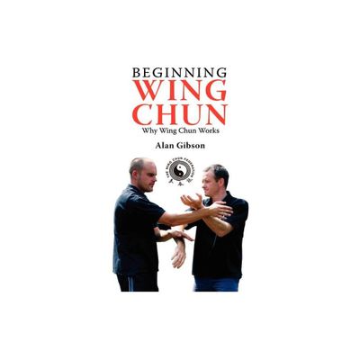 Beginning Wing Chun Why Wing Chun Works - by Alan Gibson (Paperback)