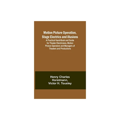 Motion Picture Operation, Stage Electrics and Illusions; A Practical Hand-book and Guide for Theater Electricians, Motion Picture Operators and