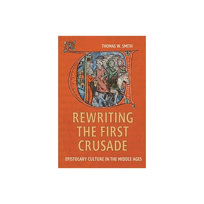 Rewriting the First Crusade - (Crusading in Context) by Thomas W Smith (Hardcover)