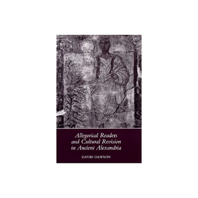 Allegorical Readers and Cultural Revision in Ancient Alexandria - by David Dawson (Hardcover)