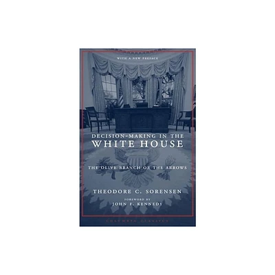 Decision-Making in the White House - (Columbia Classics (Paperback)) by Theodore Sorensen (Paperback)