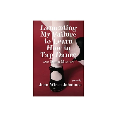 Lamenting My Failure to Learn How to Tap Dance - by Joan Wiese Johannes (Paperback)